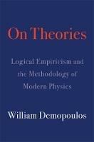 On Theories: Logical Empiricism and the Methodology of Modern Physics - William Demopoulos - cover