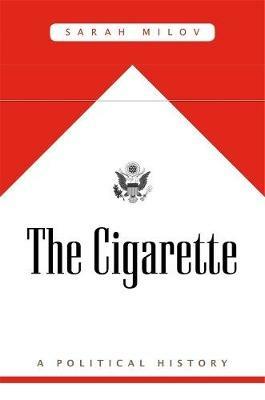 The Cigarette: A Political History - Sarah Milov - cover