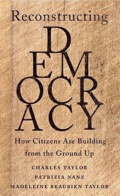 Reconstructing Democracy: How Citizens Are Building from the Ground Up - Charles Taylor,Patrizia Nanz,Madeleine Beaubien Taylor - cover