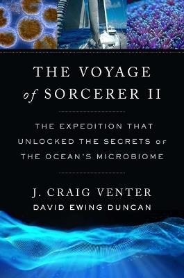The Voyage of Sorcerer II: The Expedition That Unlocked the Secrets of the Ocean’s Microbiome - J. Craig Venter,David Ewing Duncan - cover