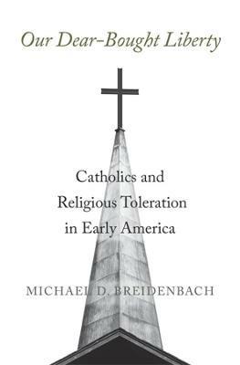 Our Dear-Bought Liberty: Catholics and Religious Toleration in Early America - Michael D. Breidenbach - cover