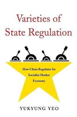 Varieties of State Regulation: How China Regulates Its Socialist Market Economy - Yukyung Yeo - cover