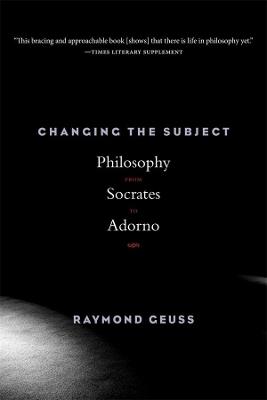 Changing the Subject: Philosophy from Socrates to Adorno - Raymond Geuss - cover