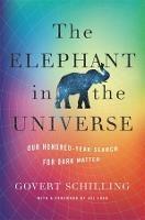 The Elephant in the Universe: Our Hundred-Year Search for Dark Matter - Govert Schilling - cover