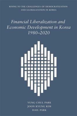 Financial Liberalization and Economic Development in Korea, 1980-2020 - Yung Chul Park,Joon Kyung Kim,Hail Park - cover