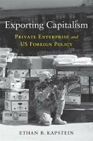 Exporting Capitalism: Private Enterprise and US Foreign Policy - Ethan B. Kapstein - cover