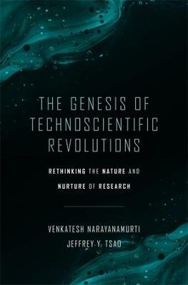 The Genesis of Technoscientific Revolutions: Rethinking the Nature and Nurture of Research - Venkatesh Narayanamurti,Jeffrey Y. Tsao - cover