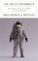 The End of Astronauts: Why Robots Are the Future of Exploration - Donald Goldsmith,Martin Rees - cover