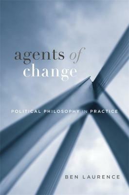 Agents of Change: Political Philosophy in Practice - Ben Laurence - cover