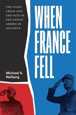 When France Fell: The Vichy Crisis and the Fate of the Anglo-American Alliance - Michael S. Neiberg - cover