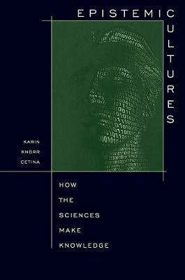 Epistemic Cultures: How the Sciences Make Knowledge - Karin Knorr Cetina - cover
