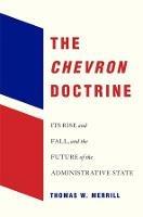 The Chevron Doctrine: Its Rise and Fall, and the Future of the Administrative State - Thomas W. Merrill - cover