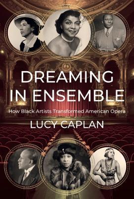 Dreaming in Ensemble: How Black Artists Transformed American Opera - Lucy Caplan - cover
