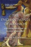 The Enchantments of Mammon: How Capitalism Became the Religion of Modernity - Eugene McCarraher - cover