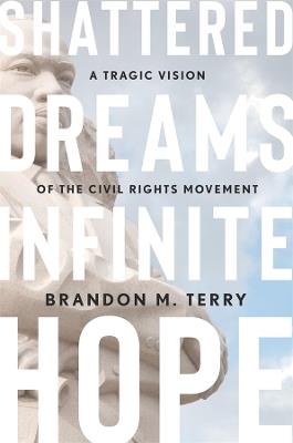 Shattered Dreams, Infinite Hope: A Tragic Vision of the Civil Rights Movement - Brandon M. Terry - cover