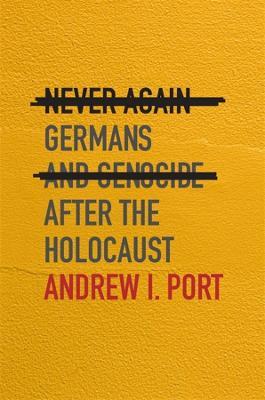 Never Again: Germans and Genocide after the Holocaust - Andrew I. Port - cover