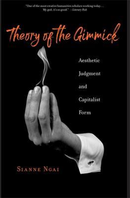 Theory of the Gimmick: Aesthetic Judgment and Capitalist Form - Sianne Ngai - cover