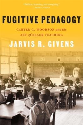 Fugitive Pedagogy: Carter G. Woodson and the Art of Black Teaching - Jarvis R. Givens - cover