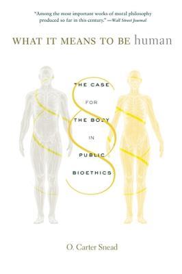 What It Means to Be Human: The Case for the Body in Public Bioethics - O. Carter Snead - cover