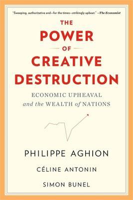 The Power of Creative Destruction: Economic Upheaval and the Wealth of Nations - Philippe Aghion,Celine Antonin,Simon Bunel - cover