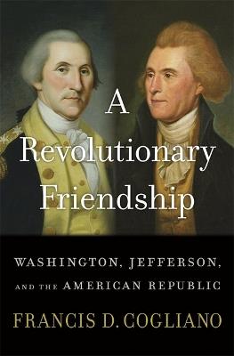 A Revolutionary Friendship: Washington, Jefferson, and the American Republic - Francis D. Cogliano - cover