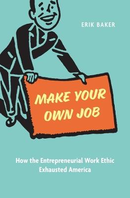 Make Your Own Job: How the Entrepreneurial Work Ethic Exhausted America - Erik Baker - cover