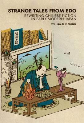 Strange Tales from Edo: Rewriting Chinese Fiction in Early Modern Japan - William D. Fleming - cover