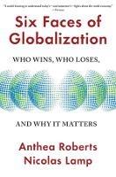 Six Faces of Globalization: Who Wins, Who Loses, and Why It Matters - Anthea Roberts,Nicolas Lamp - cover