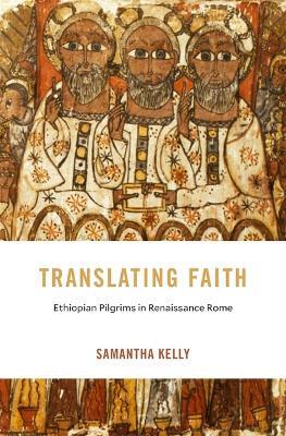 Translating Faith: Ethiopian Pilgrims in Renaissance Rome - Samantha Kelly - cover
