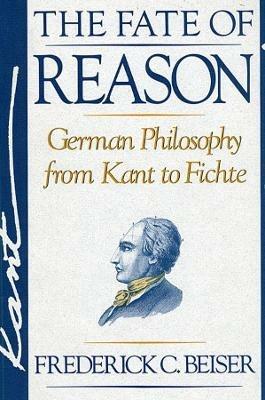 The Fate of Reason: German Philosophy from Kant to Fichte - Frederick C. Beiser - cover