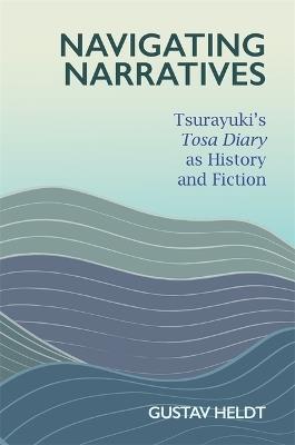 Navigating Narratives: Tsurayuki’s Tosa Diary as History and Fiction - Gustav Heldt - cover