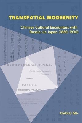 Transpatial Modernity: Chinese Cultural Encounters with Russia via Japan (1880–1930) - Xiaolu Ma - cover