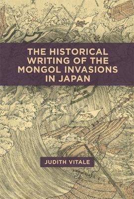 The Historical Writing of the Mongol Invasions in Japan - Judith Vitale - cover