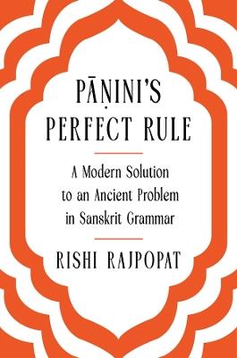 Pāṇini's Perfect Rule: A Modern Solution to an Ancient Problem in Sanskrit Grammar - Rishi Rajpopat - cover