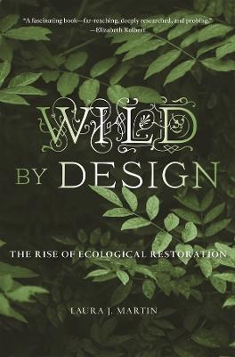 Wild by Design: The Rise of Ecological Restoration - Laura J. Martin - cover