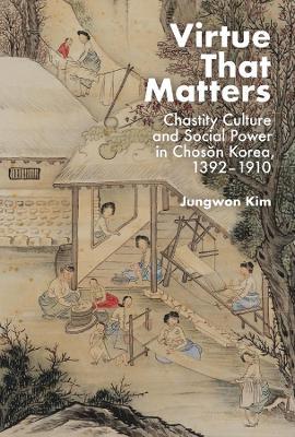 Virtue That Matters: Chastity Culture and Social Power in Choson Korea (1392–1910) - Jungwon Kim - cover