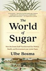 The World of Sugar: How the Sweet Stuff Transformed Our Politics, Health, and Environment over 2,000 Years