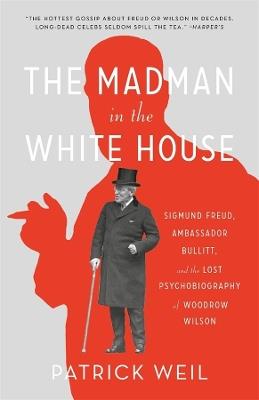 The Madman in the White House: Sigmund Freud, Ambassador Bullitt, and the Lost Psychobiography of Woodrow Wilson - Patrick Weil - cover
