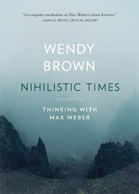 Nihilistic Times: Thinking with Max Weber - Wendy Brown - cover