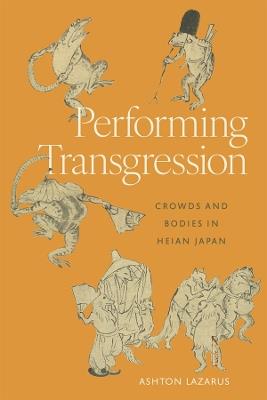 Performing Transgression: Crowds and Bodies in Heian Japan - Ashton Lazarus - cover