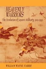 Heavenly Warriors: The Evolution of Japan’s Military, 500–1300