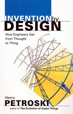 Invention by Design: How Engineers Get from Thought to Thing - Henry Petroski - cover