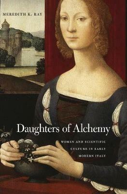 Daughters of Alchemy: Women and Scientific Culture in Early Modern Italy - Meredith K. Ray - cover