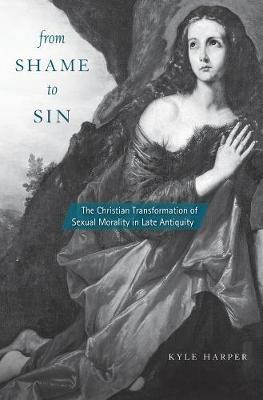 From Shame to Sin: The Christian Transformation of Sexual Morality in Late Antiquity - Kyle Harper - cover