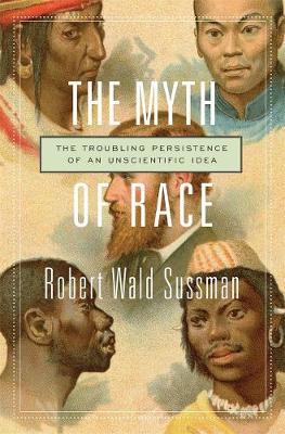 The Myth of Race: The Troubling Persistence of an Unscientific Idea - Robert Wald Sussman - cover