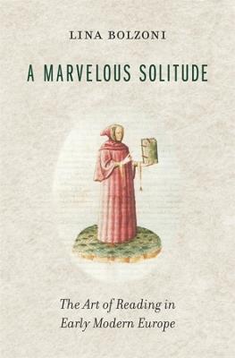 A Marvelous Solitude: The Art of Reading in Early Modern Europe - Lina Bolzoni - cover