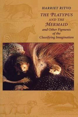 The Platypus and the Mermaid: And Other Figments of the Classifying Imagination - Harriet Ritvo - cover