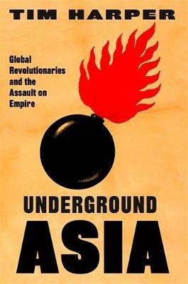 Underground Asia: Global Revolutionaries and the Assault on Empire - Tim Harper - cover