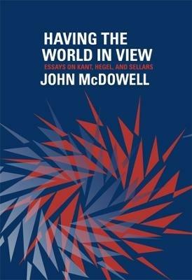 Having the World in View: Essays on Kant, Hegel, and Sellars - John McDowell - cover