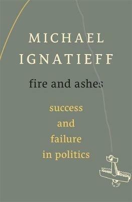 Fire and Ashes: Success and Failure in Politics - Michael Ignatieff - cover